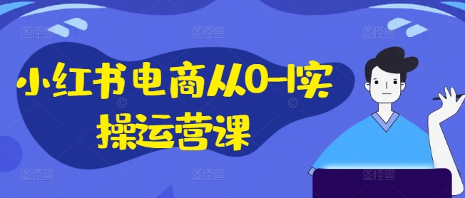 小红书电商从0-1实操运营课，小红书手机实操小红书/IP和私域课/小红书电商电脑实操板块等-学习资源社