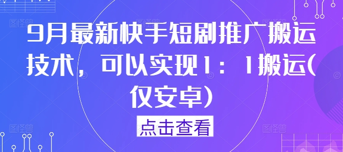 9月最新快手短剧推广搬运技术，可以实现1：1搬运(仅安卓)-学习资源社