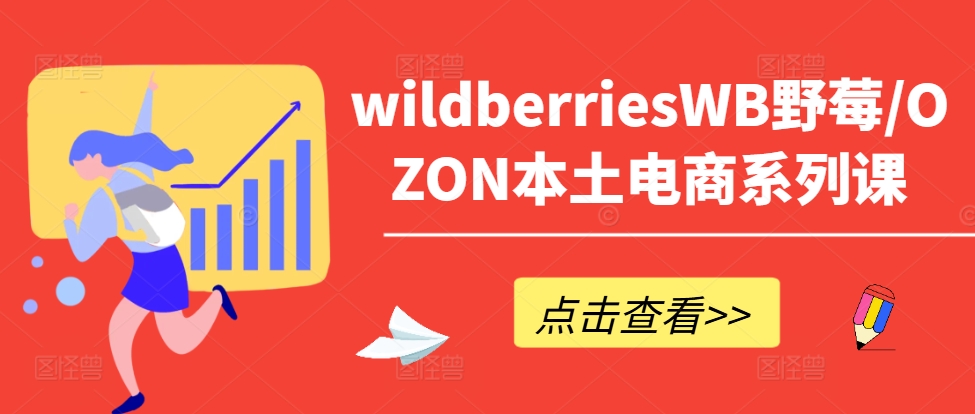 wildberriesWB野莓/OZON本土电商系列课，掌握WB产品优化，出单技巧和订单处理等-学习资源社