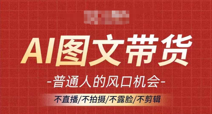 AI图文带货流量新趋势，普通人的风口机会，不直播/不拍摄/不露脸/不剪辑，轻松实现月入过万-学习资源社