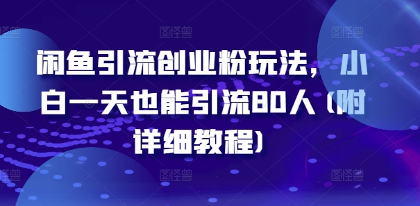 闲鱼引流创业粉玩法，小白一天也能引流80人(附详细教程)-学习资源社