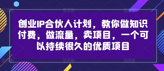 创业IP合伙人计划，教你做知识付费，做流量，卖项目，一个可以持续很久的优质项目-学习资源社