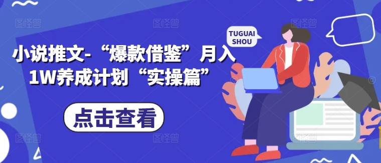 小说推文-“爆款借鉴”月入1W养成计划“实操篇”-学习资源社