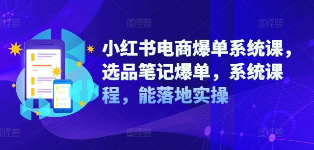 小红书电商爆单系统课，选品笔记爆单，系统课程，能落地实操-学习资源社