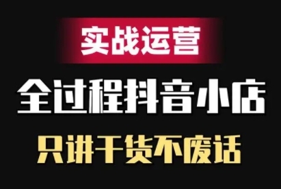 抖音小店精细化实战运营，只讲干货不废话-学习资源社