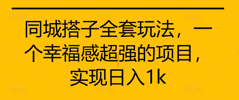 同城搭子全套玩法，一个幸福感超强的项目，实现日入1k【揭秘】-学习资源社