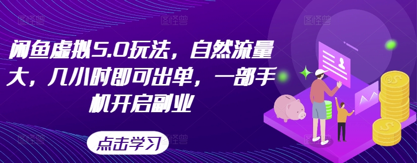 闲鱼虚拟5.0玩法，自然流量大，几小时即可出单，一部手机开启副业-学习资源社