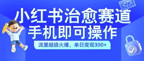 小红书治愈视频赛道，手机即可操作，流量超级火爆，单日变现300+【揭秘】-学习资源社