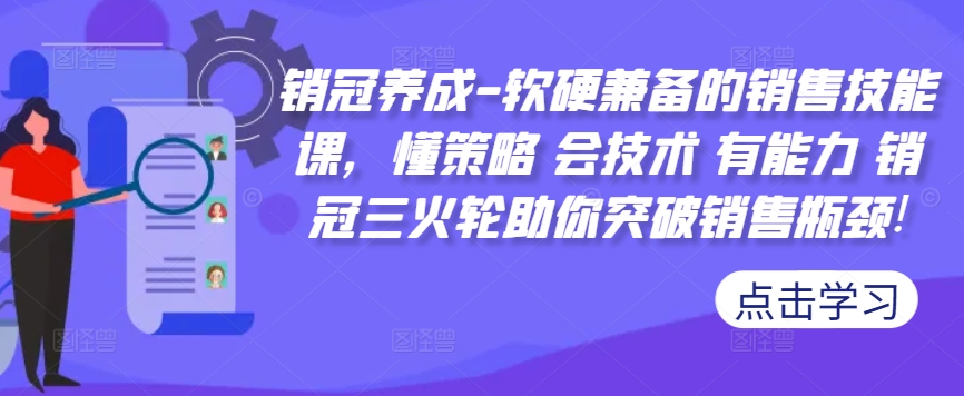 销冠养成-软硬兼备的销售技能课，懂策略 会技术 有能力 销冠三火轮助你突破销售瓶颈!-学习资源社