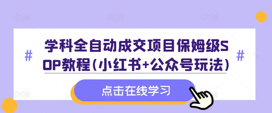 学科全自动成交项目保姆级SOP教程(小红书+公众号玩法)含资料-学习资源社