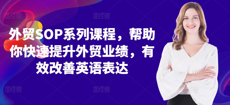 外贸SOP系列课程，帮助你快速提升外贸业绩，有效改善英语表达-学习资源社