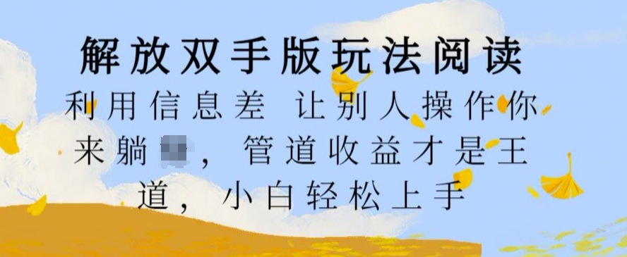 解放双手版玩法阅读，利用信息差让别人操作你来躺Z，管道收益才是王道，小白轻松上手【揭秘】-学习资源社