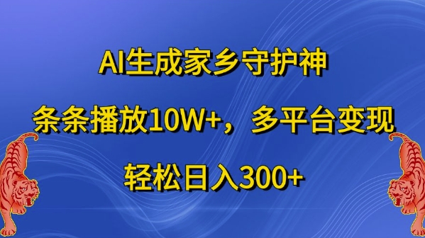 AI生成家乡守护神，条条播放10W+，多平台变现，轻松日入300+【揭秘】-学习资源社