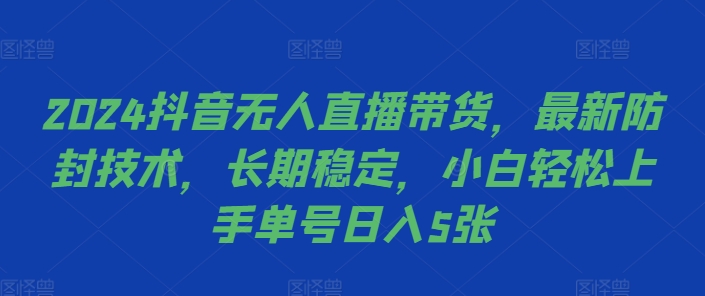 2024抖音无人直播带货，最新防封技术，长期稳定，小白轻松上手单号日入5张【揭秘】-学习资源社