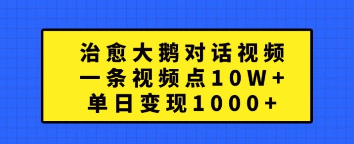 治愈大鹅对话视频，一条视频点赞 10W+，单日变现1k+【揭秘】-学习资源社