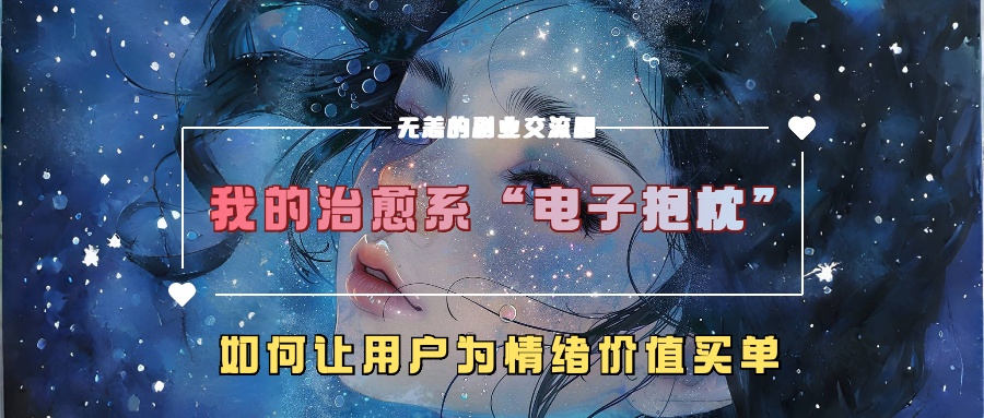 我的治愈系“电子抱枕”，如何让用户为情绪价值买单【揭秘】-学习资源社