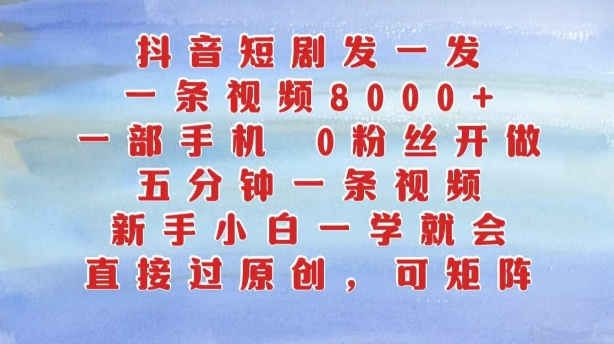 抖音短剧发一发，五分钟一条视频，新手小白一学就会，只要一部手机，0粉丝即可操作-学习资源社