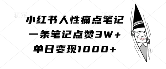 小红书人性痛点笔记，一条笔记点赞3W+，单日变现1k-学习资源社