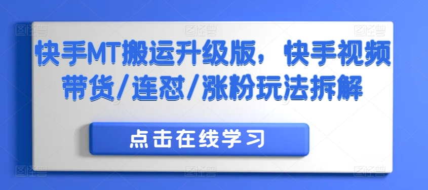 快手MT搬运升级版，快手视频带货/连怼/涨粉玩法拆解-学习资源社