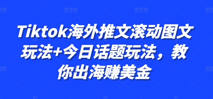 Tiktok海外推文滚动图文玩法+今日话题玩法，教你出海赚美金-学习资源社