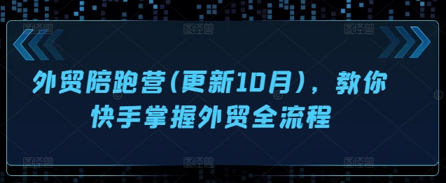 外贸陪跑营(更新10月)，教你快手掌握外贸全流程-学习资源社