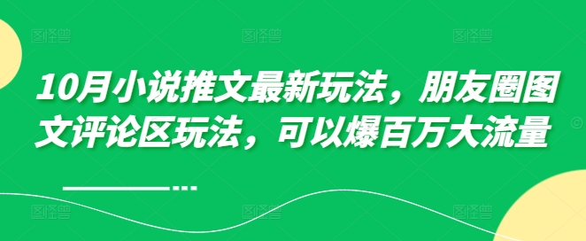 10月小说推文最新玩法，朋友圈图文评论区玩法，可以爆百万大流量 -学习资源社