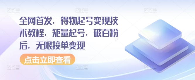 全网首发，得物起号变现技术教程，矩量起号，破百粉后，无限接单变现-学习资源社