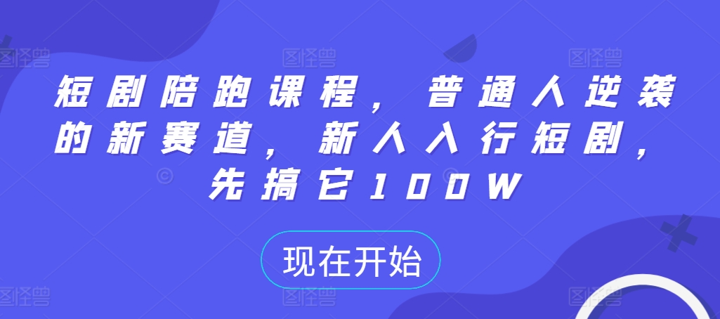 短剧陪跑课程，普通人逆袭的新赛道，新人入行短剧，先搞它100W-学习资源社