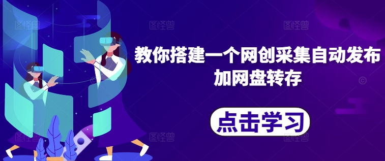 教你搭建一个网创采集自动发布加网盘转存-学习资源社