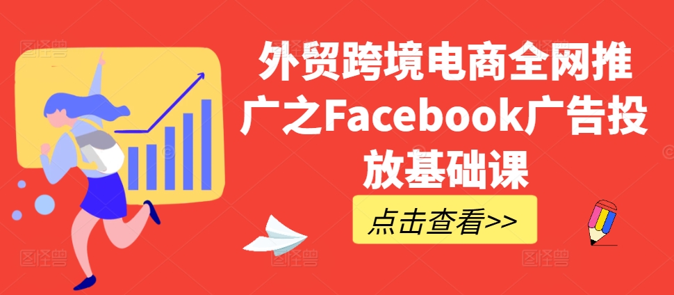 外贸跨境电商全网推广之Facebook广告投放基础课-学习资源社