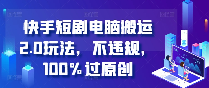 快手短剧电脑搬运2.0玩法，不违规，100%过原创-学习资源社