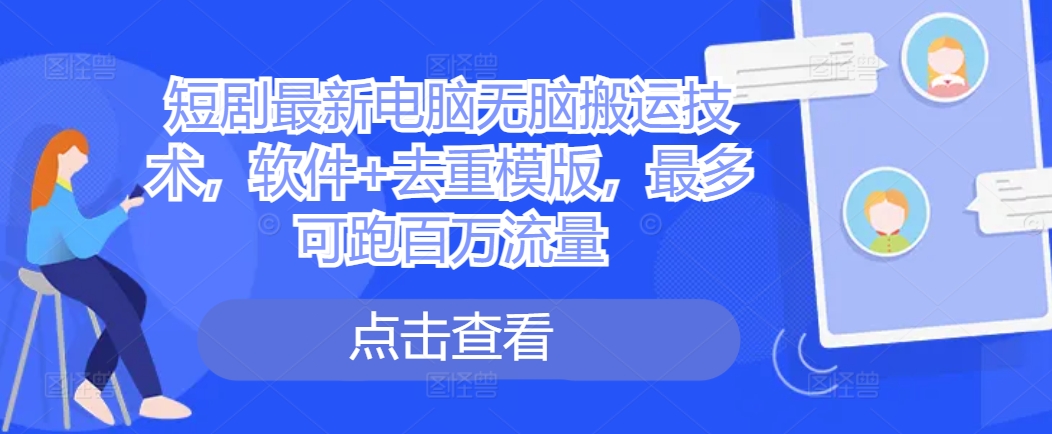 短剧最新电脑无脑搬运技术，软件+去重模版，最多可跑百万流量-学习资源社