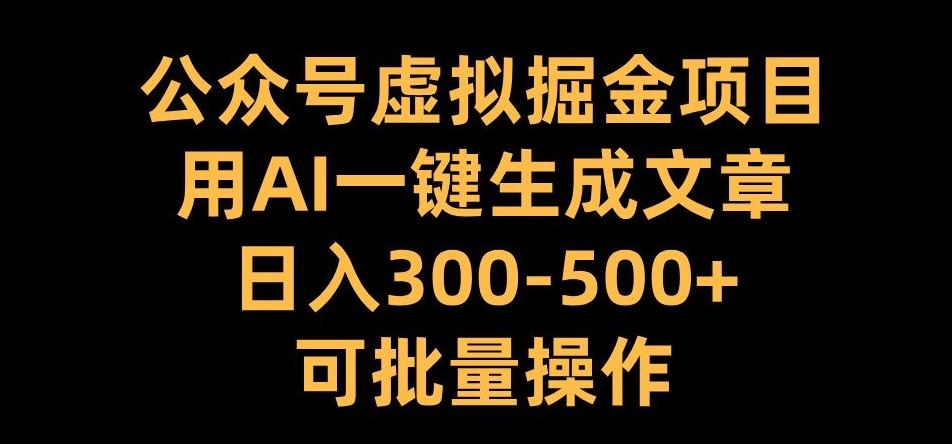 公众号虚拟掘金项目，用AI一键生成文章，日入300+可批量操作【揭秘】-学习资源社