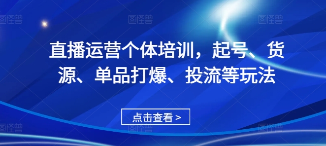 直播运营个体培训，起号、货源、单品打爆、投流等玩法-学习资源社