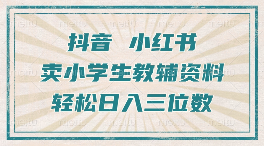 抖音小红书卖小学生教辅资料，操作简单，小白也能轻松上手，一个月利润1W+-学习资源社