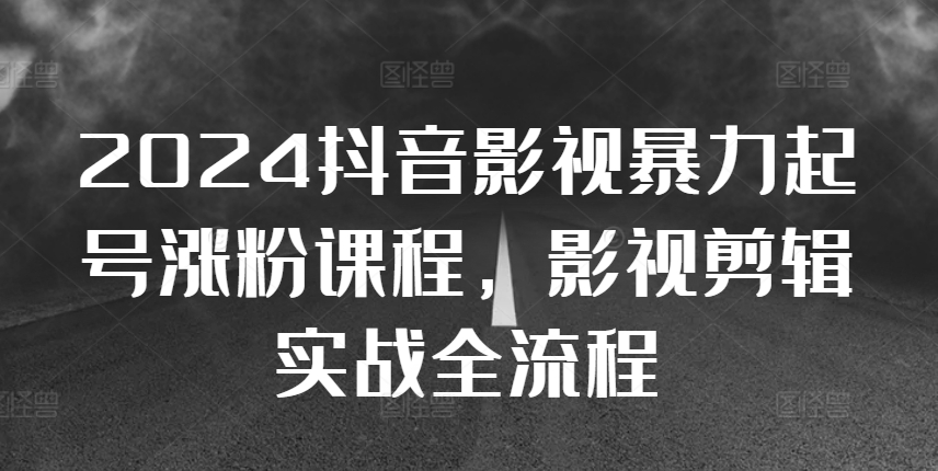 2024抖音影视暴力起号涨粉课程，影视剪辑搬运实战全流程-学习资源社