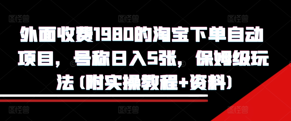 外面收费1980的淘宝下单自动项目，号称日入5张，保姆级玩法(附实操教程+资料)【揭秘】-学习资源社