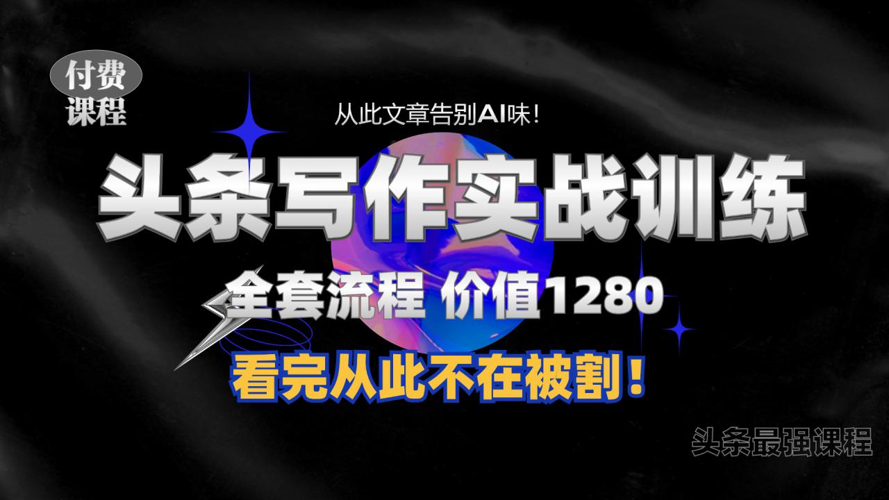 11月最新头条1280付费课程，手把手教你日入300+  教你写一篇没有“AI味的文章”，附赠独家指令【揭秘】-学习资源社