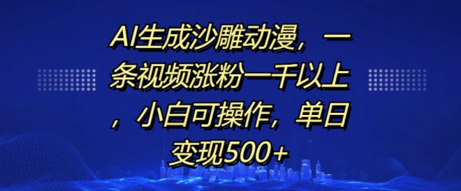 AI生成沙雕动漫，一条视频涨粉一千以上，小白可操作，单日变现500+-学习资源社