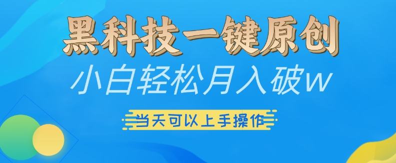 黑科技一键原创小白轻松月入破w，三当天可以上手操作【揭秘】-学习资源社