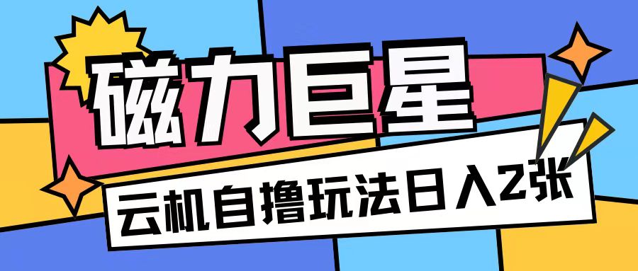 磁力巨星，无脑撸收益玩法无需手机云机操作可矩阵放大单日收入200+【揭秘】-学习资源社