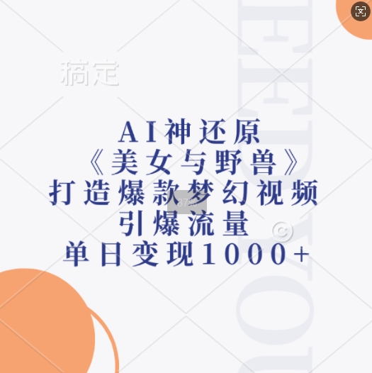 AI神还原《美女与野兽》，打造爆款梦幻视频，引爆流量，单日变现1k-学习资源社