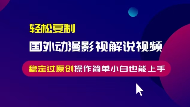 轻松复制国外动漫影视解说视频，无脑搬运稳定过原创，操作简单小白也能上手【揭秘】-学习资源社