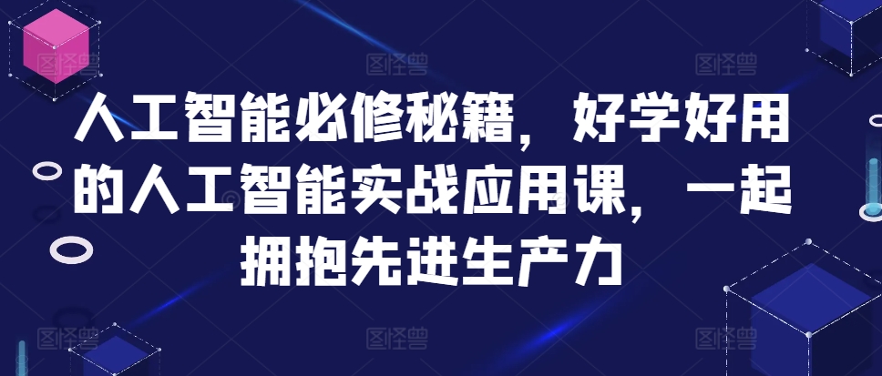 人工智能必修秘籍，好学好用的人工智能实战应用课，一起拥抱先进生产力-学习资源社