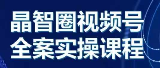 晶姐说直播·视频号全案实操课，从0-1全流程-学习资源社