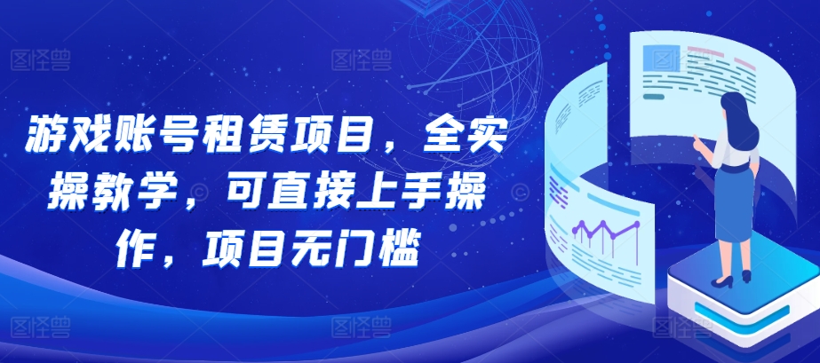 游戏账号租赁项目，全实操教学，可直接上手操作，项目无门槛-学习资源社