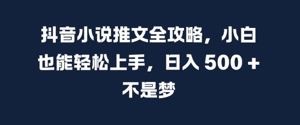 抖音小说推文全攻略，小白也能轻松上手，日入 5张+ 不是梦【揭秘】-学习资源社