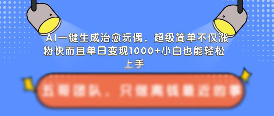 AI一键生成治愈玩偶，超级简单，不仅涨粉快而且单日变现1k-学习资源社