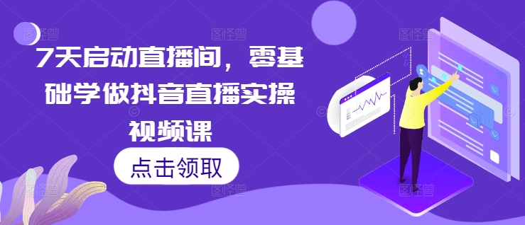 7天启动直播间，零基础学做抖音直播实操视频课-学习资源社