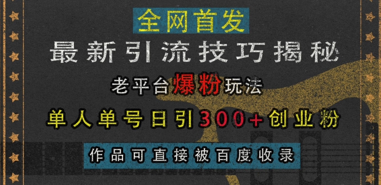 最新引流技巧揭秘，老平台爆粉玩法，单人单号日引300+创业粉，作品可直接被百度收录-学习资源社